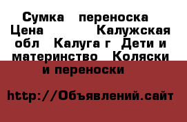 Сумка - переноска › Цена ­ 1 000 - Калужская обл., Калуга г. Дети и материнство » Коляски и переноски   